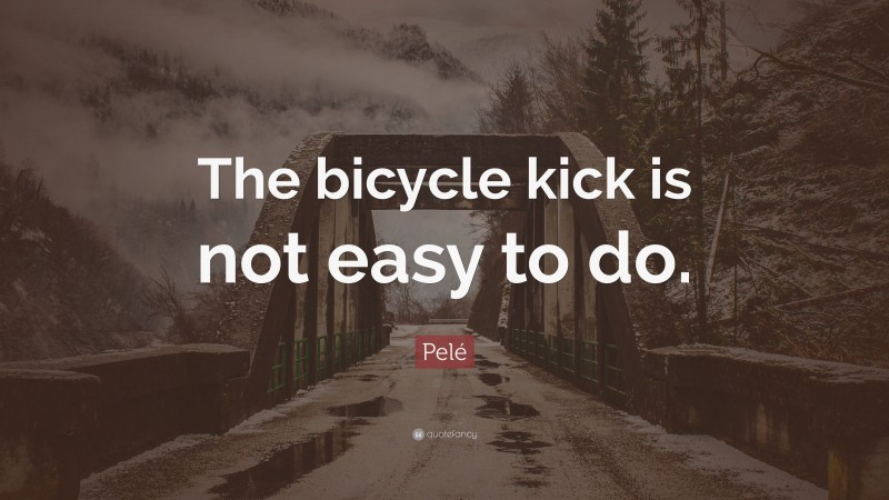 Pelé Quote: “The bicycle kick is not easy to do.”