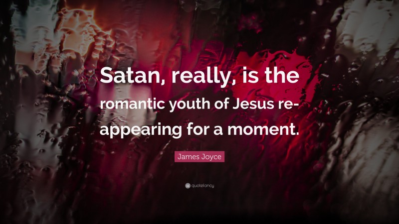 James Joyce Quote: “Satan, really, is the romantic youth of Jesus re-appearing for a moment.”
