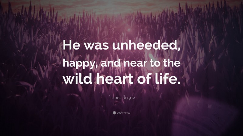 James Joyce Quote: “He was unheeded, happy, and near to the wild heart of life.”