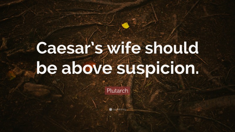 Plutarch Quote: “Caesar’s wife should be above suspicion.”