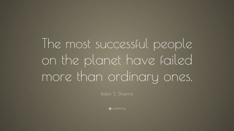 Robin S. Sharma Quote: “The most successful people on the planet have failed more than ordinary ones.”