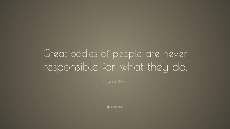 Virginia Woolf Quote: “Great bodies of people are never responsible for what they do.”