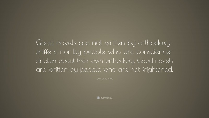 George Orwell Quote: “Good novels are not written by orthodoxy-sniffers ...