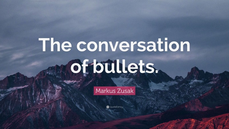 Markus Zusak Quote: “The conversation of bullets.”