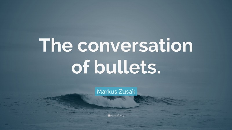 Markus Zusak Quote: “The conversation of bullets.”