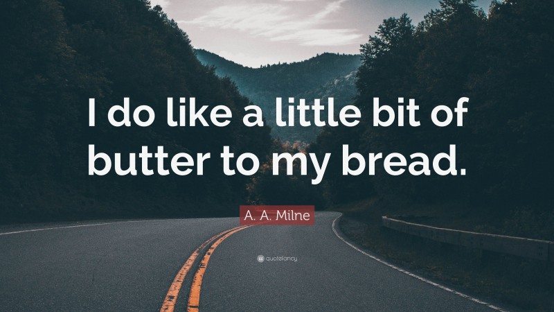 A. A. Milne Quote: “I do like a little bit of butter to my bread.”
