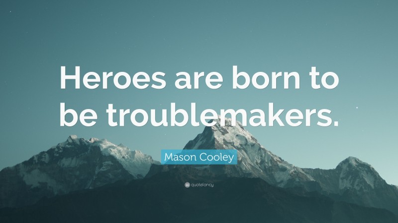 Mason Cooley Quote: “Heroes are born to be troublemakers.”