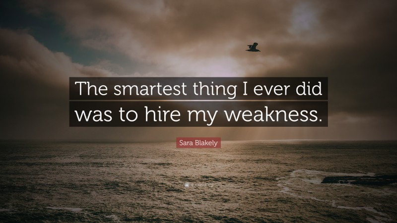 Sara Blakely Quote: “The smartest thing I ever did was to hire my weakness.”