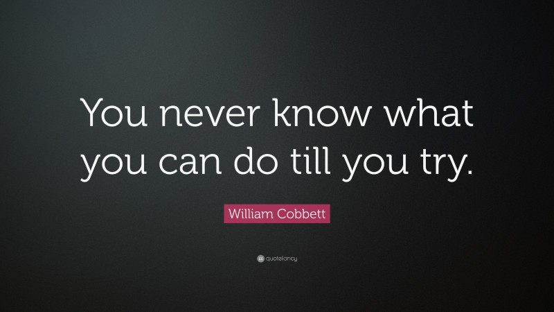 William Cobbett Quote: “you Never Know What You Can Do Till You Try.”