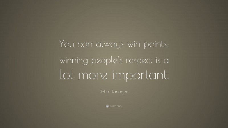 John Flanagan Quote: “You can always win points; winning people’s respect is a lot more important.”