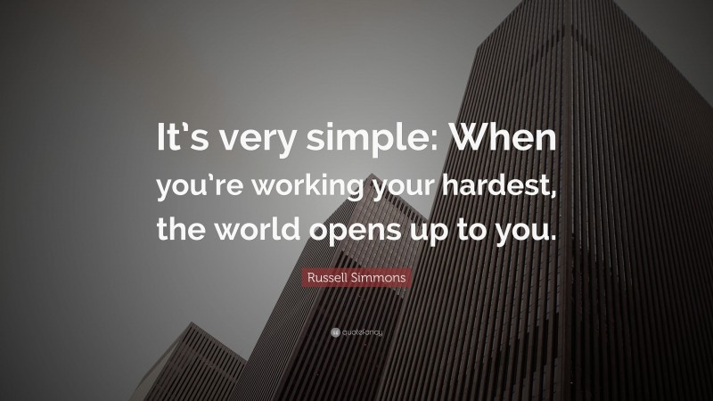 Russell Simmons Quote: “It’s very simple: When you’re working your hardest, the world opens up to you.”