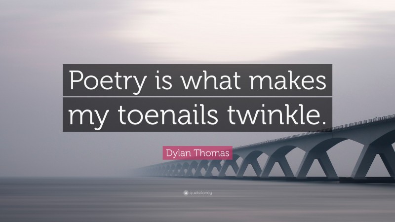 Dylan Thomas Quote: “Poetry is what makes my toenails twinkle.”