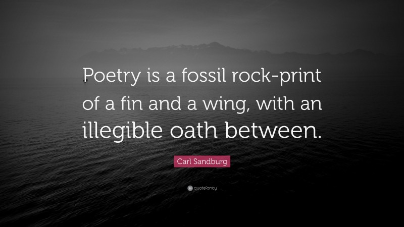 Carl Sandburg Quote: “Poetry is a fossil rock-print of a fin and a wing, with an illegible oath between.”