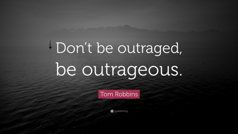 Tom Robbins Quote: “Don’t be outraged, be outrageous.”