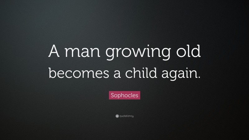 Sophocles Quote: “A man growing old becomes a child again.”