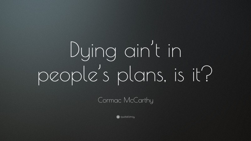 Cormac McCarthy Quote: “Dying ain’t in people’s plans, is it?”