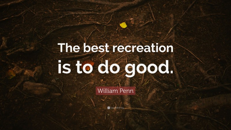 William Penn Quote: “The best recreation is to do good.”