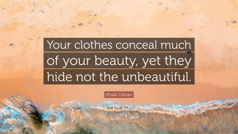 Khalil Gibran Quote: “Your clothes conceal much of your beauty, yet they hide not the unbeautiful.”