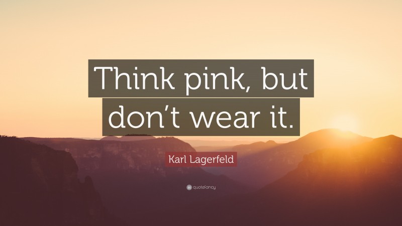 Karl Lagerfeld Quote: “Think pink, but don’t wear it.”