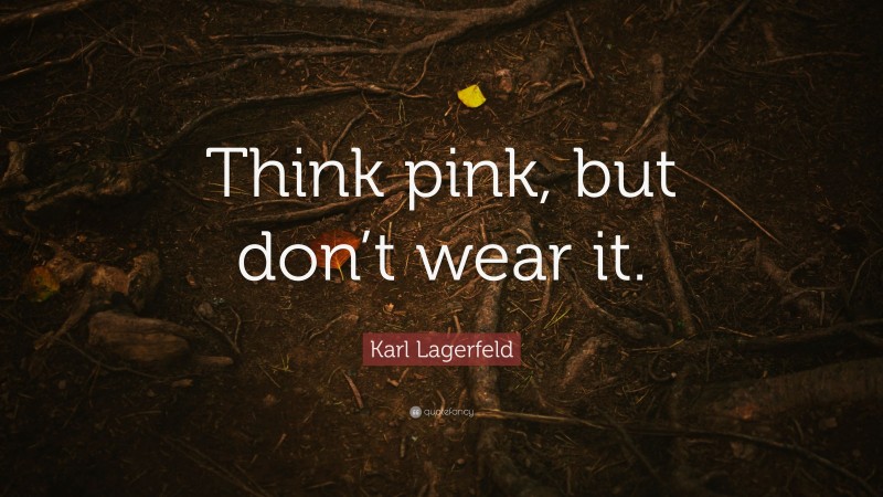 Karl Lagerfeld Quote: “Think pink, but don’t wear it.”