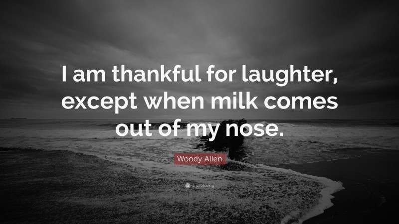 Woody Allen Quote: “I am thankful for laughter, except when milk comes out of my nose.”