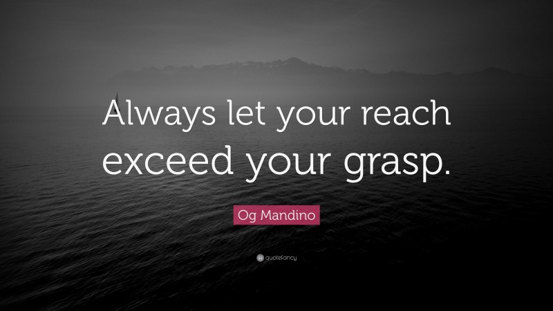 Og Mandino Quote: “Always let your reach exceed your grasp.”
