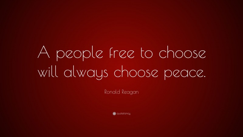 Ronald Reagan Quote: “A people free to choose will always choose peace.”