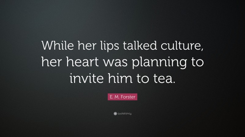E. M. Forster Quote: “While her lips talked culture, her heart was planning to invite him to tea.”