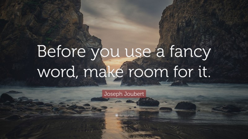 Joseph Joubert Quote: “Before you use a fancy word, make room for it.”