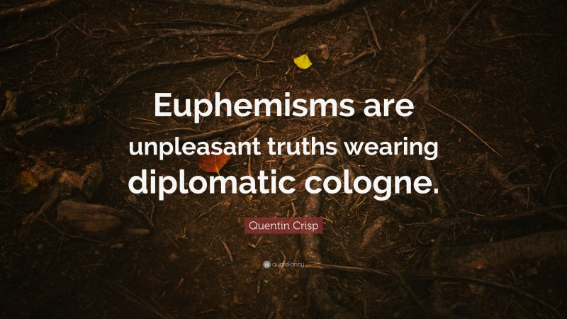 Quentin Crisp Quote: “Euphemisms are unpleasant truths wearing diplomatic cologne.”