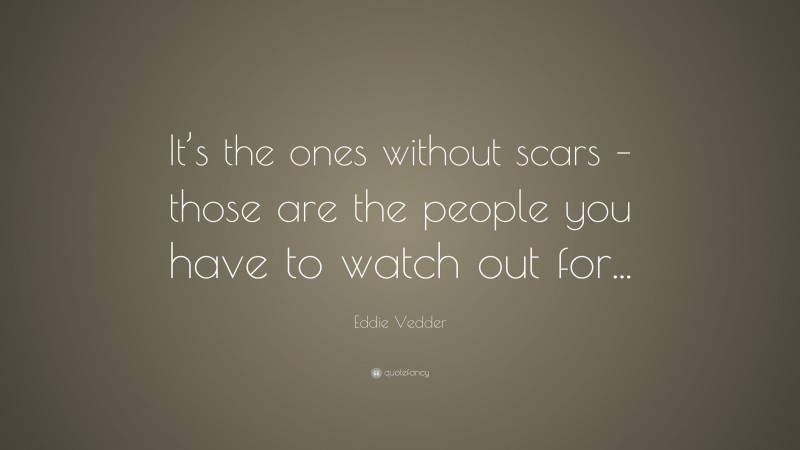 Eddie Vedder Quote: “It’s the ones without scars – those are the people you have to watch out for...”