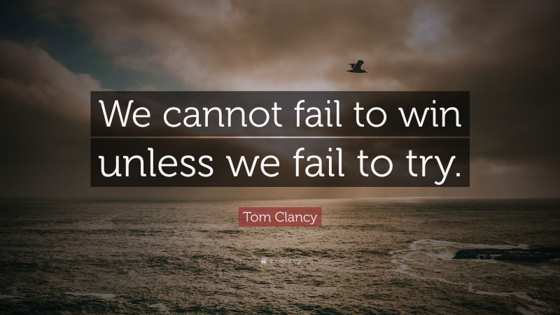 Tom Clancy Quote: “We cannot fail to win unless we fail to try.”