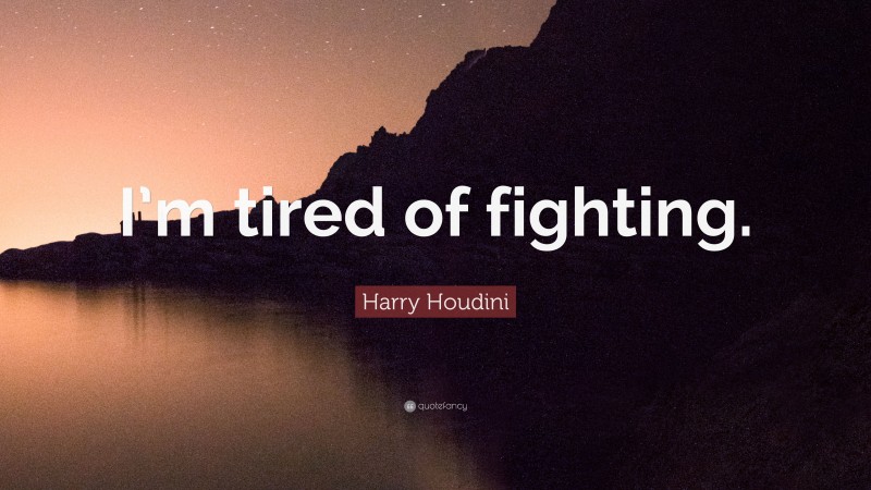 Harry Houdini Quote: “I’m tired of fighting.”