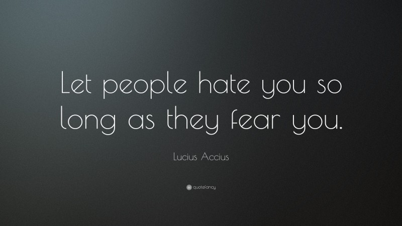 Lucius Accius Quote: “Let people hate you so long as they fear you.”