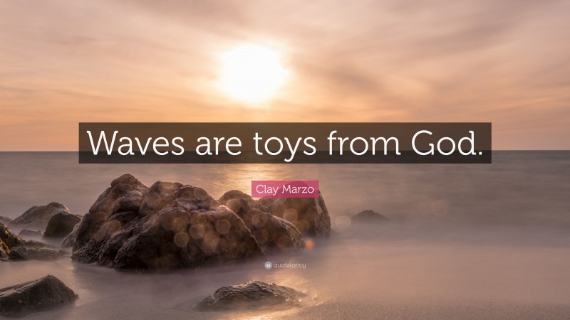 Clay Marzo Quote: “Waves are toys from God.”
