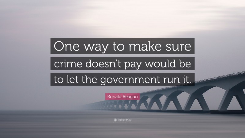 Ronald Reagan Quote: “One way to make sure crime doesn’t pay would be to let the government run it.”
