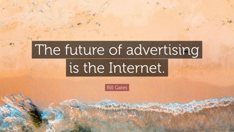 Bill Gates Quote: “The future of advertising is the Internet.”