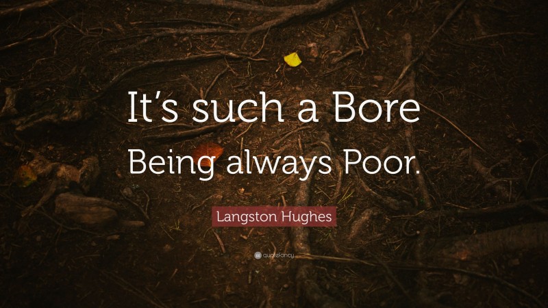 Langston Hughes Quote: “It’s such a Bore Being always Poor.”