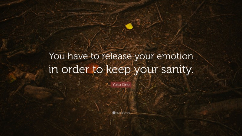 Yoko Ono Quote: “You have to release your emotion in order to keep your sanity.”