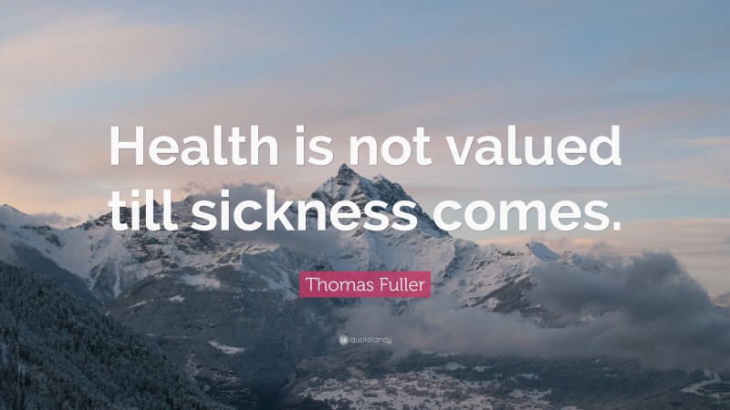 Thomas Fuller Quote: “Health Is Not Valued Till Sickness Comes.”