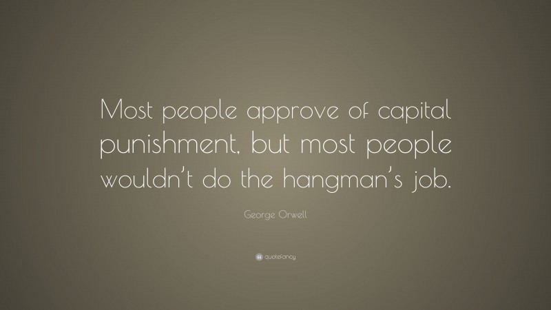 George Orwell Quote: “Most people approve of capital punishment, but most people wouldn’t do the hangman’s job.”