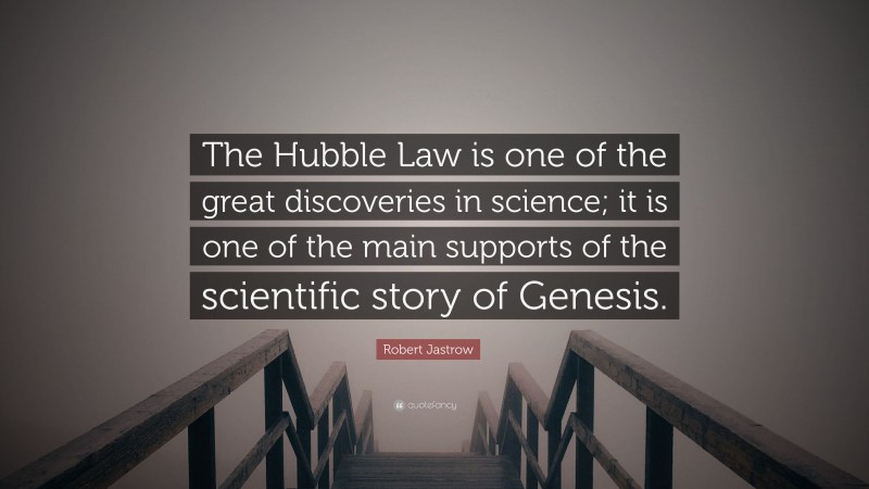 Robert Jastrow Quote: “The Hubble Law is one of the great discoveries in science; it is one of the main supports of the scientific story of Genesis.”