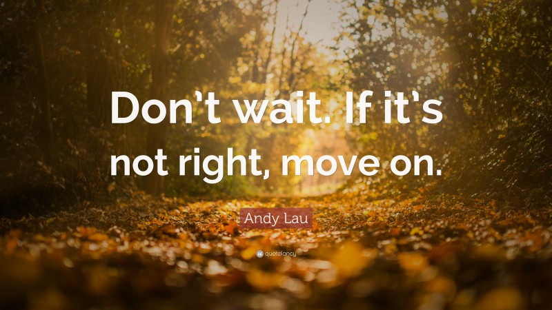 Andy Lau Quote: “Don’t wait. If it’s not right, move on.”