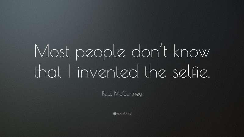 Paul McCartney Quote: “Most people don’t know that I invented the selfie.”
