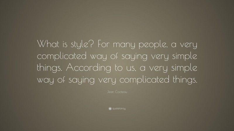 Jean Cocteau Quote: “What is style? For many people, a very complicated way of saying very simple things. According to us, a very simple way of saying very complicated things.”