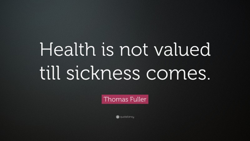 Thomas Fuller Quote: “Health is not valued till sickness comes.”