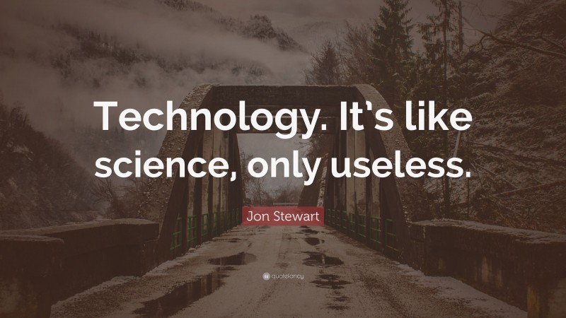 Jon Stewart Quote: “Technology. It’s like science, only useless.”