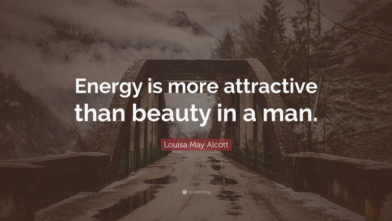 Louisa May Alcott Quote: “Energy is more attractive than beauty in a man.”
