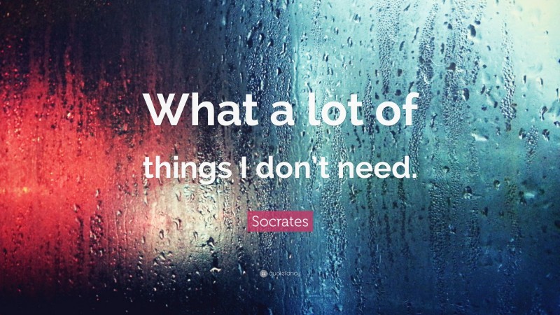 Socrates Quote: “What a lot of things I don’t need.”