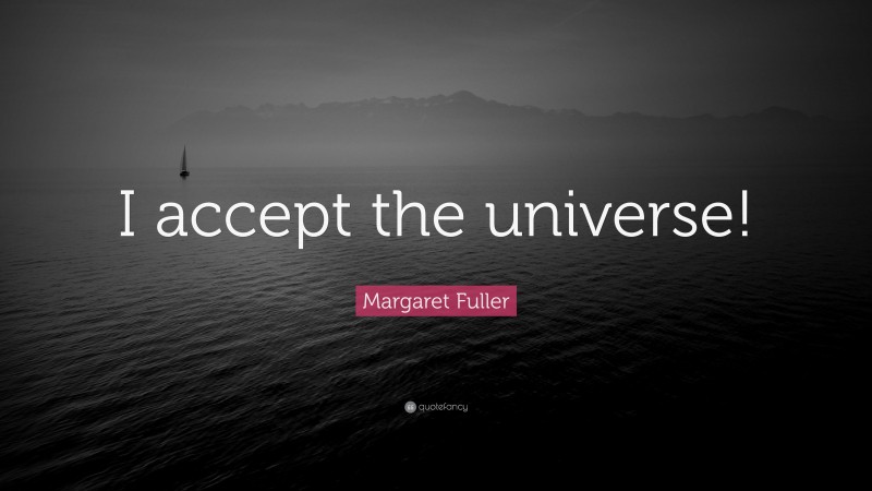 Margaret Fuller Quote: “I accept the universe!”
